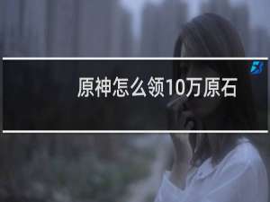 原神怎么领10万原石