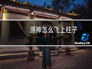 原神怎么飞上柱子