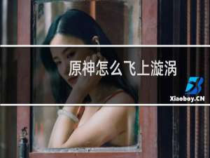原神怎么飞上漩涡