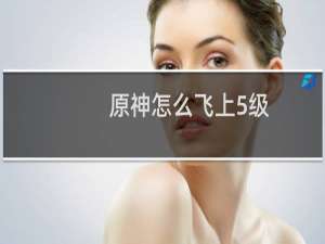 原神怎么飞上5级