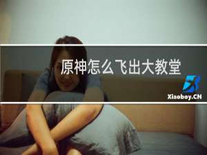 原神怎么飞出大教堂