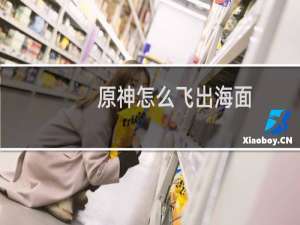 原神怎么飞出海面