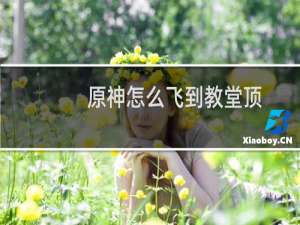 原神怎么飞到教堂顶