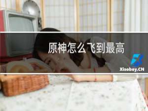 原神怎么飞到最高