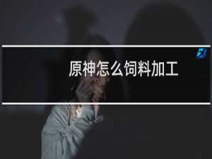 原神怎么饲料加工