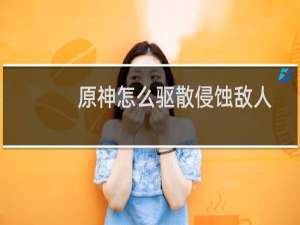 原神怎么驱散侵蚀敌人