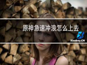 原神急速冲浪怎么上去