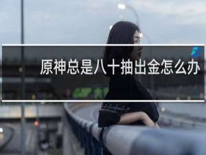 原神总是八十抽出金怎么办