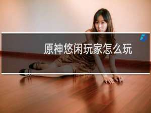 原神悠闲玩家怎么玩