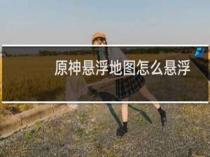 原神悬浮地图怎么悬浮