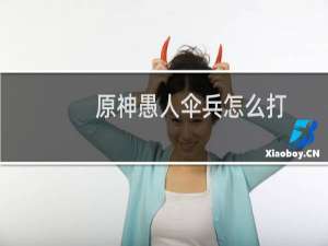 原神愚人伞兵怎么打