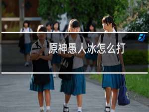原神愚人冰怎么打
