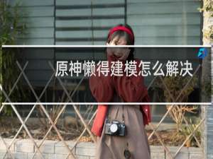 原神懒得建模怎么解决