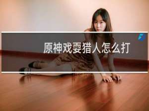 原神戏耍猎人怎么打