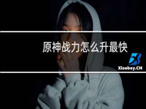 原神战力怎么升最快