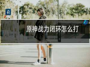 原神战力闭环怎么打