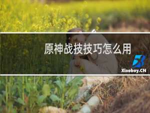 原神战技技巧怎么用