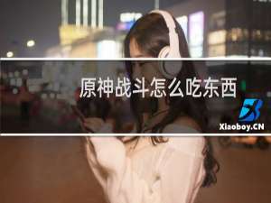 原神战斗怎么吃东西