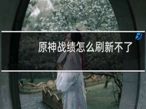 原神战绩怎么刷新不了