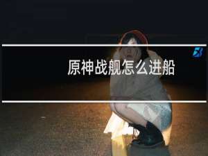 原神战舰怎么进船