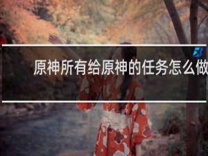 原神所有给原神的任务怎么做