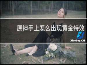 原神手上怎么出现黄金特效