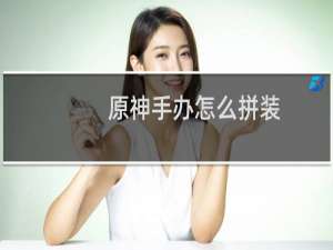 原神手办怎么拼装