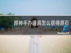 原神手办道具怎么获得原石