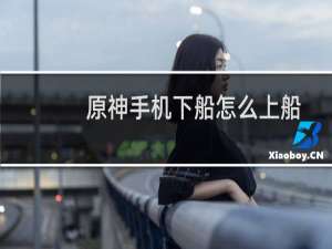 原神手机下船怎么上船