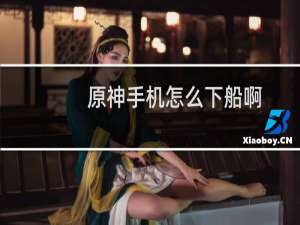 原神手机怎么下船啊