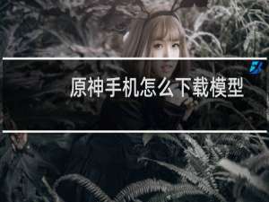 原神手机怎么下载模型