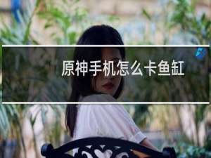 原神手机怎么卡鱼缸