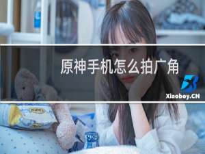 原神手机怎么拍广角