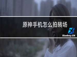 原神手机怎么拍转场