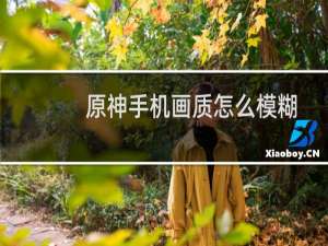 原神手机画质怎么模糊