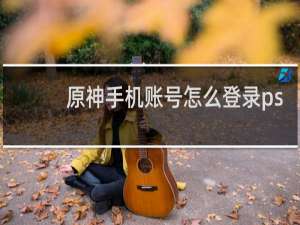 原神手机账号怎么登录ps
