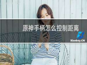 原神手柄怎么控制距离