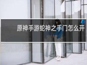 原神手游蛇神之手门怎么开