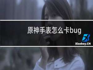 原神手表怎么卡bug