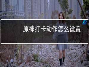 原神打卡动作怎么设置