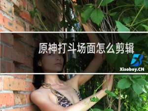 原神打斗场面怎么剪辑