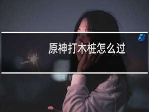 原神打木桩怎么过