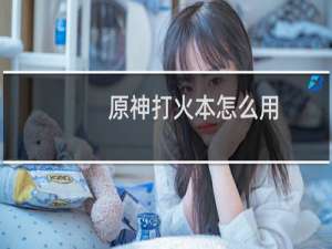 原神打火本怎么用