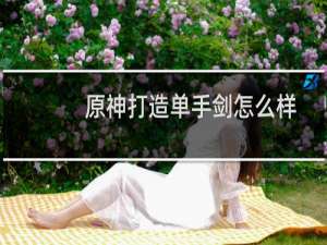 原神打造单手剑怎么样