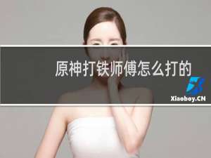 原神打铁师傅怎么打的