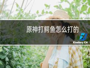 原神打鳄鱼怎么打的