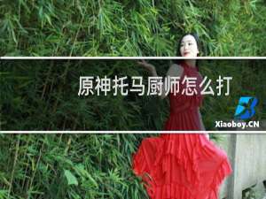 原神托马厨师怎么打