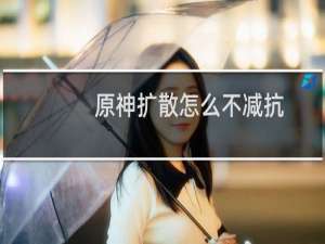 原神扩散怎么不减抗