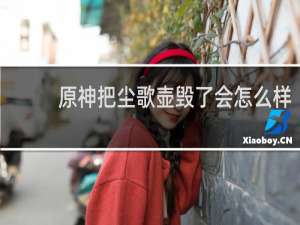 原神把尘歌壶毁了会怎么样