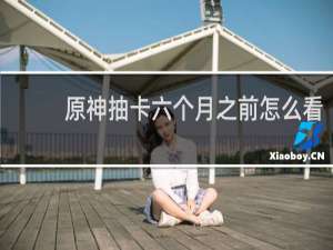 原神抽卡六个月之前怎么看